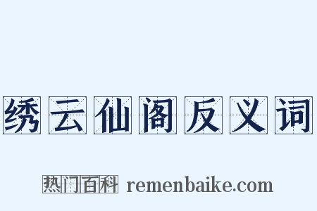 绣云仙阁反义词是什么意思的图片